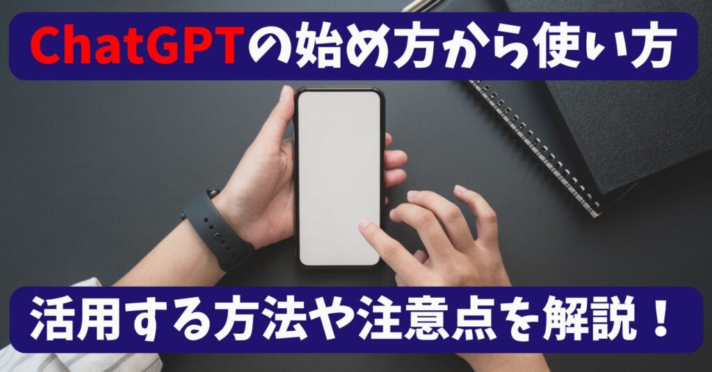 ChatGPTの始め方から使い方、活用する方法や注意点を解説！